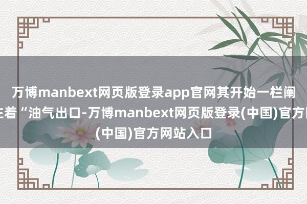 万博manbext网页版登录app官网其开始一栏阐发地标注着“油气出口-万博manbext网页版登录(中国)官方网站入口