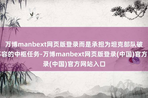 万博manbext网页版登录而是承担为坦克部队破除战场不容的中枢任务-万博manbext网页版登录(中国)官方网站入口