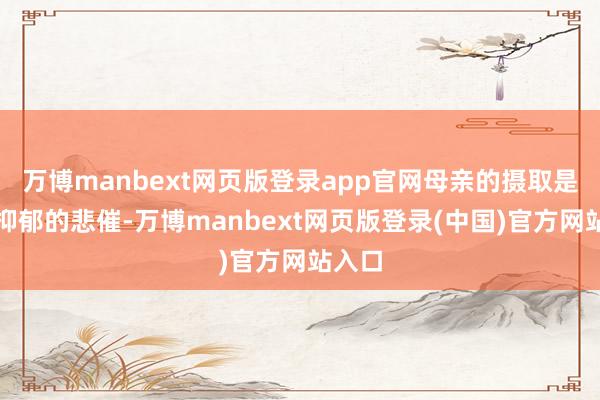 万博manbext网页版登录app官网母亲的摄取是持久抑郁的悲催-万博manbext网页版登录(中国)官方网站入口
