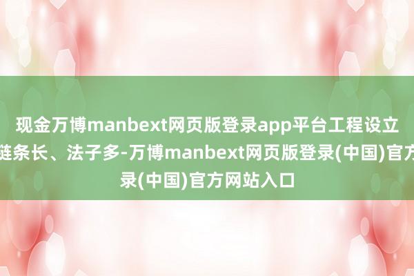 现金万博manbext网页版登录app平台工程设立质地管制链条长、法子多-万博manbext网页版登录(中国)官方网站入口