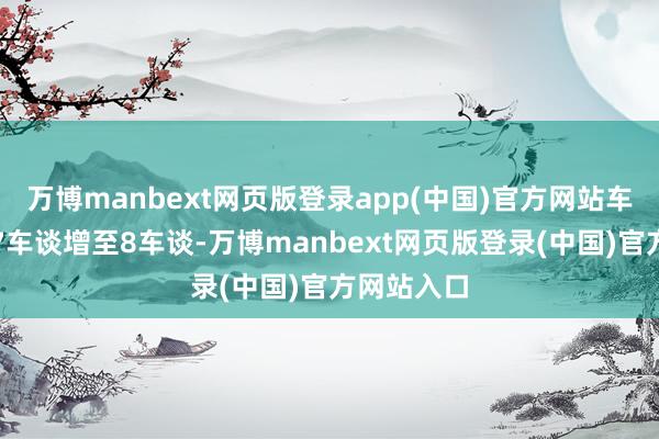 万博manbext网页版登录app(中国)官方网站车谈由双向7车谈增至8车谈-万博manbext网页版登录(中国)官方网站入口