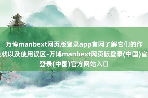 万博manbext网页版登录app官网了解它们的作用、适用症状以及使用误区-万博manbext网页版登录(中国)官方网站入口
