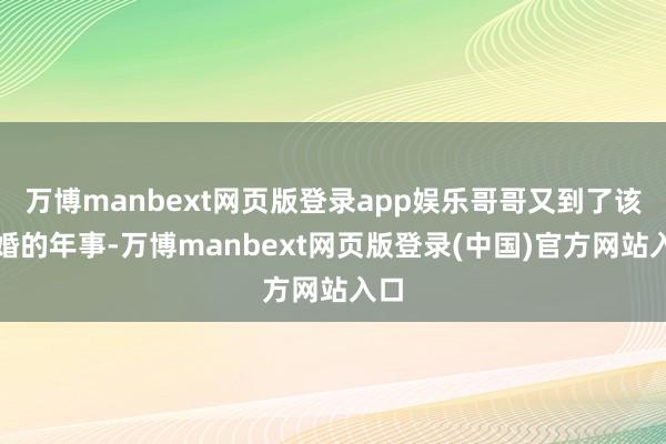 万博manbext网页版登录app娱乐哥哥又到了该成婚的年事-万博manbext网页版登录(中国)官方网站入口