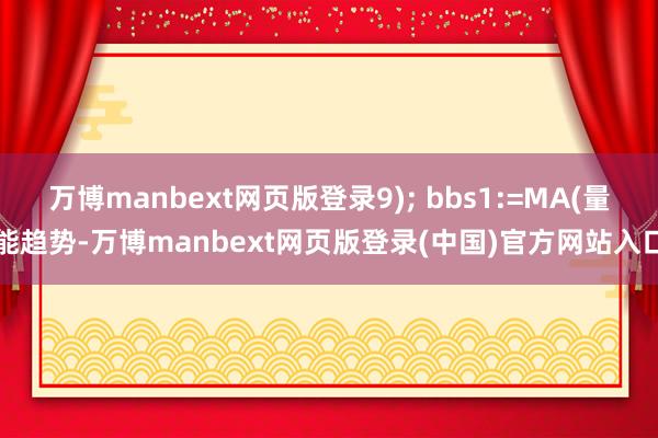万博manbext网页版登录9); bbs1:=MA(量能趋势-万博manbext网页版登录(中国)官方网站入口