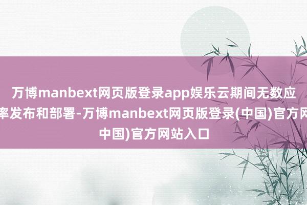 万博manbext网页版登录app娱乐云期间无数应用高频率发布和部署-万博manbext网页版登录(中国)官方网站入口
