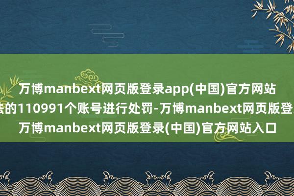 万博manbext网页版登录app(中国)官方网站抖音直播已对存在违法的110991个账号进行处罚-万博manbext网页版登录(中国)官方网站入口