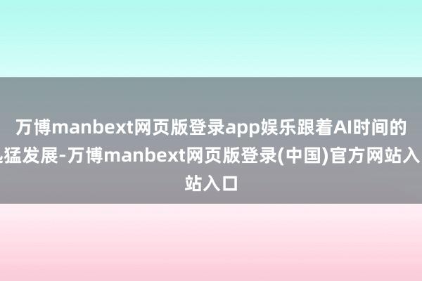 万博manbext网页版登录app娱乐跟着AI时间的迅猛发展-万博manbext网页版登录(中国)官方网站入口
