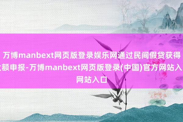 万博manbext网页版登录娱乐网通过民间假贷获得大额申报-万博manbext网页版登录(中国)官方网站入口