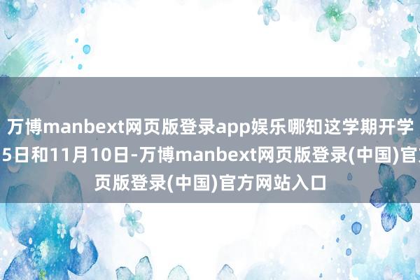 万博manbext网页版登录app娱乐哪知这学期开学后的10月15日和11月10日-万博manbext网页版登录(中国)官方网站入口