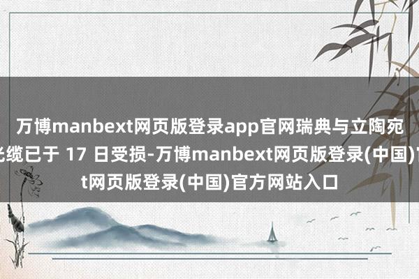 万博manbext网页版登录app官网瑞典与立陶宛之间的一条光缆已于 17 日受损-万博manbext网页版登录(中国)官方网站入口