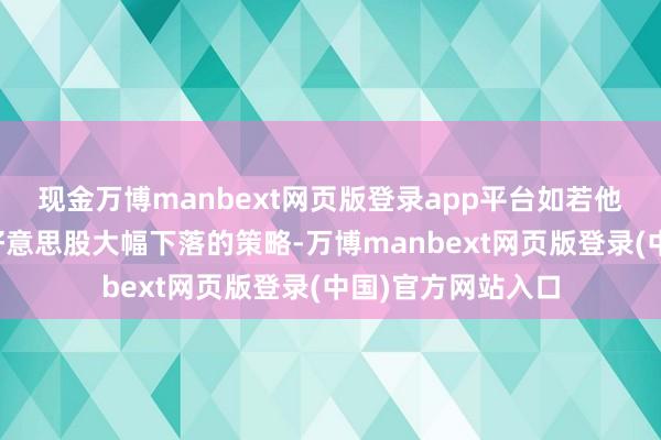 现金万博manbext网页版登录app平台如若他告示或颁布激发好意思股大幅下落的策略-万博manbext网页版登录(中国)官方网站入口