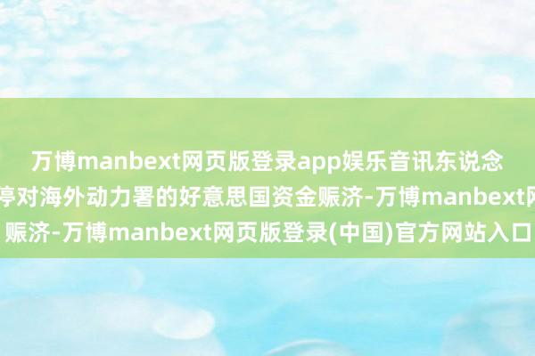 万博manbext网页版登录app娱乐音讯东说念主士：特朗普可能会暂停对海外动力署的好意思国资金赈济-万博manbext网页版登录(中国)官方网站入口