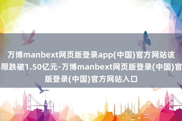 万博manbext网页版登录app(中国)官方网站该基金最新界限跌破1.50亿元-万博manbext网页版登录(中国)官方网站入口