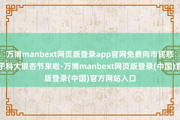 万博manbext网页版登录app官网免费向市民怒放!成齐电子科大银杏节来啦-万博manbext网页版登录(中国)官方网站入口