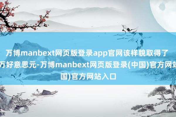 万博manbext网页版登录app官网该样貌取得了 320 万好意思元-万博manbext网页版登录(中国)官方网站入口