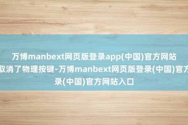 万博manbext网页版登录app(中国)官方网站况且基本取消了物理按键-万博manbext网页版登录(中国)官方网站入口