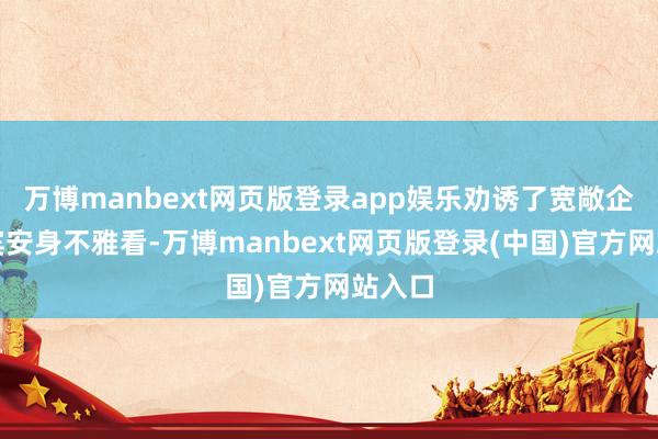 万博manbext网页版登录app娱乐劝诱了宽敞企业嘉宾安身不雅看-万博manbext网页版登录(中国)官方网站入口