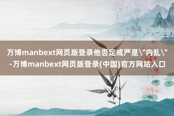 万博manbext网页版登录他否定戒严是
