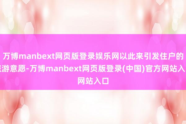万博manbext网页版登录娱乐网以此来引发住户的旅游意愿-万博manbext网页版登录(中国)官方网站入口