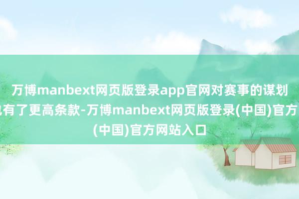 万博manbext网页版登录app官网对赛事的谋划和保险也有了更高条款-万博manbext网页版登录(中国)官方网站入口