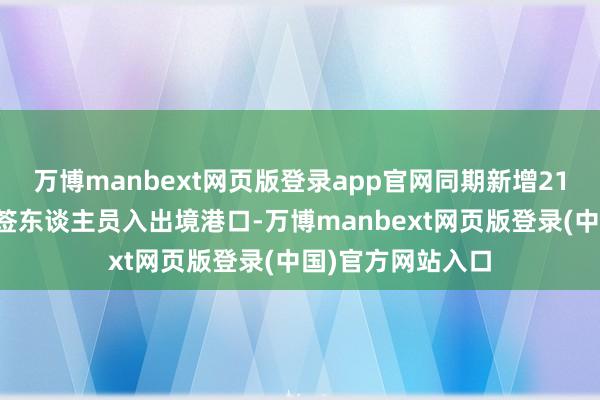 万博manbext网页版登录app官网同期新增21个港口为过境免签东谈主员入出境港口-万博manbext网页版登录(中国)官方网站入口