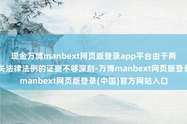现金万博manbext网页版登录app平台由于两边对国度商标不断相关法律法例的证据不够深刻-万博manbext网页版登录(中国)官方网站入口