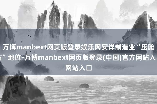 万博manbext网页版登录娱乐网安详制造业“压舱石”地位-万博manbext网页版登录(中国)官方网站入口