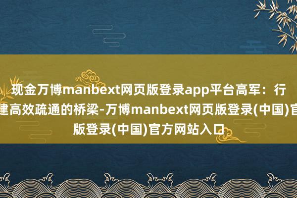 现金万博manbext网页版登录app平台高军：行知为企业搭建高效疏通的桥梁-万博manbext网页版登录(中国)官方网站入口