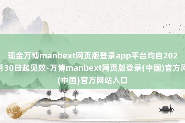 现金万博manbext网页版登录app平台均自2024年12月30日起见效-万博manbext网页版登录(中国)官方网站入口
