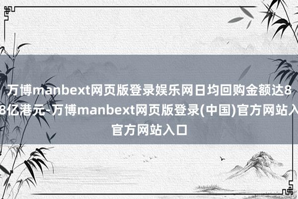 万博manbext网页版登录娱乐网日均回购金额达8.68亿港元-万博manbext网页版登录(中国)官方网站入口