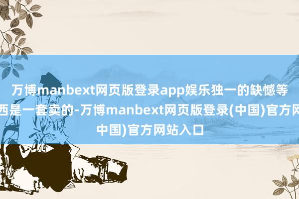 万博manbext网页版登录app娱乐独一的缺憾等于这东西是一套卖的-万博manbext网页版登录(中国)官方网站入口