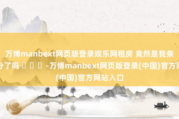 万博manbext网页版登录娱乐网租房 竟然是我条目太过分了吗 ​​​-万博manbext网页版登录(中国)官方网站入口