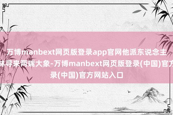 万博manbext网页版登录app官网他派东说念主从南边雨林寻来两端大象-万博manbext网页版登录(中国)官方网站入口