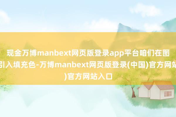 现金万博manbext网页版登录app平台咱们在图表中引入填充色-万博manbext网页版登录(中国)官方网站入口
