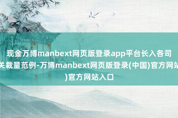现金万博manbext网页版登录app平台长入各司法机关裁量范例-万博manbext网页版登录(中国)官方网站入口