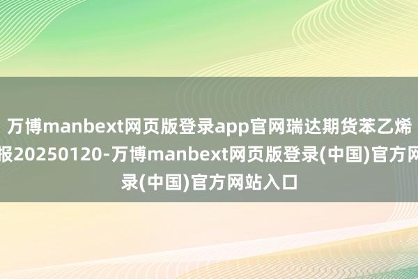 万博manbext网页版登录app官网瑞达期货苯乙烯产业日报20250120-万博manbext网页版登录(中国)官方网站入口