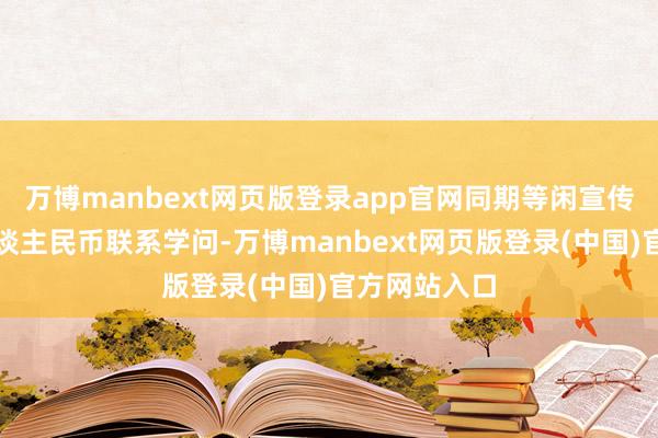 万博manbext网页版登录app官网同期等闲宣传不得拒收东谈主民币联系学问-万博manbext网页版登录(中国)官方网站入口