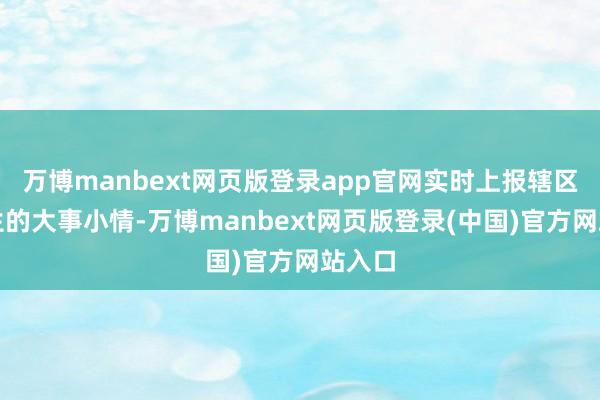 万博manbext网页版登录app官网实时上报辖区内发生的大事小情-万博manbext网页版登录(中国)官方网站入口