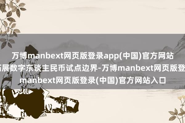 万博manbext网页版登录app(中国)官方网站青岛、济南两市积极拓展数字东谈主民币试点边界-万博manbext网页版登录(中国)官方网站入口