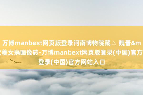 万博manbext网页版登录河南博物院藏△ 魏晋·伏羲女娲画像砖-万博manbext网页版登录(中国)官方网站入口