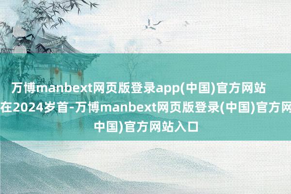 万博manbext网页版登录app(中国)官方网站        相似在2024岁首-万博manbext网页版登录(中国)官方网站入口