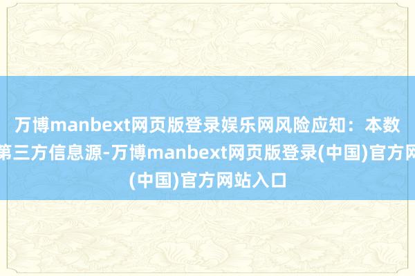 万博manbext网页版登录娱乐网风险应知：本数据援用第三方信息源-万博manbext网页版登录(中国)官方网站入口