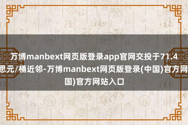 万博manbext网页版登录app官网交投于71.40好意思元/桶近邻-万博manbext网页版登录(中国)官方网站入口