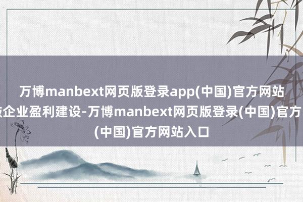 万博manbext网页版登录app(中国)官方网站推动推敲企业盈利建设-万博manbext网页版登录(中国)官方网站入口
