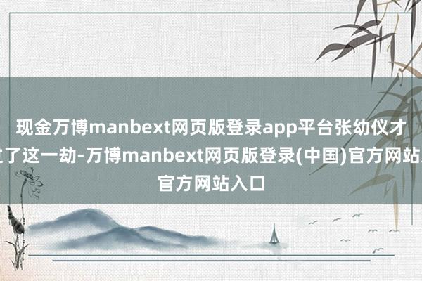 现金万博manbext网页版登录app平台张幼仪才逃过了这一劫-万博manbext网页版登录(中国)官方网站入口