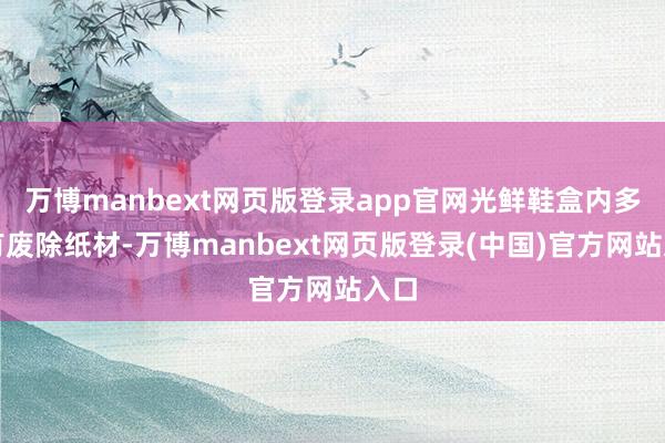 万博manbext网页版登录app官网光鲜鞋盒内多伴有废除纸材-万博manbext网页版登录(中国)官方网站入口