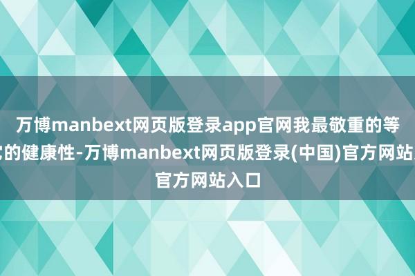 万博manbext网页版登录app官网我最敬重的等于它的健康性-万博manbext网页版登录(中国)官方网站入口