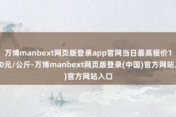 万博manbext网页版登录app官网当日最高报价16.00元/公斤-万博manbext网页版登录(中国)官方网站入口