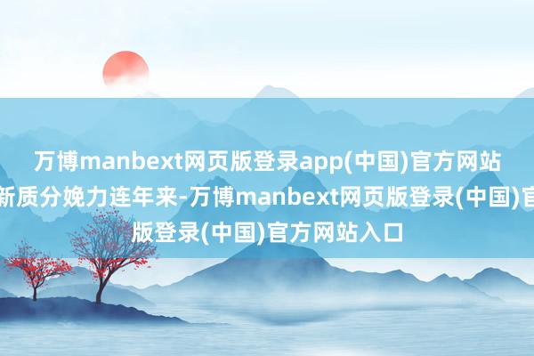万博manbext网页版登录app(中国)官方网站要道词二：新质分娩力连年来-万博manbext网页版登录(中国)官方网站入口