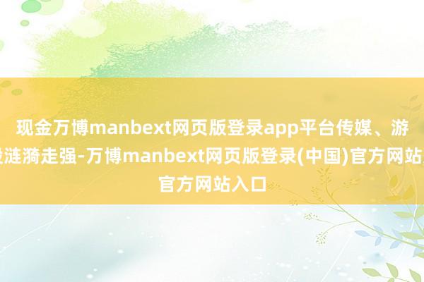 现金万博manbext网页版登录app平台传媒、游戏股涟漪走强-万博manbext网页版登录(中国)官方网站入口